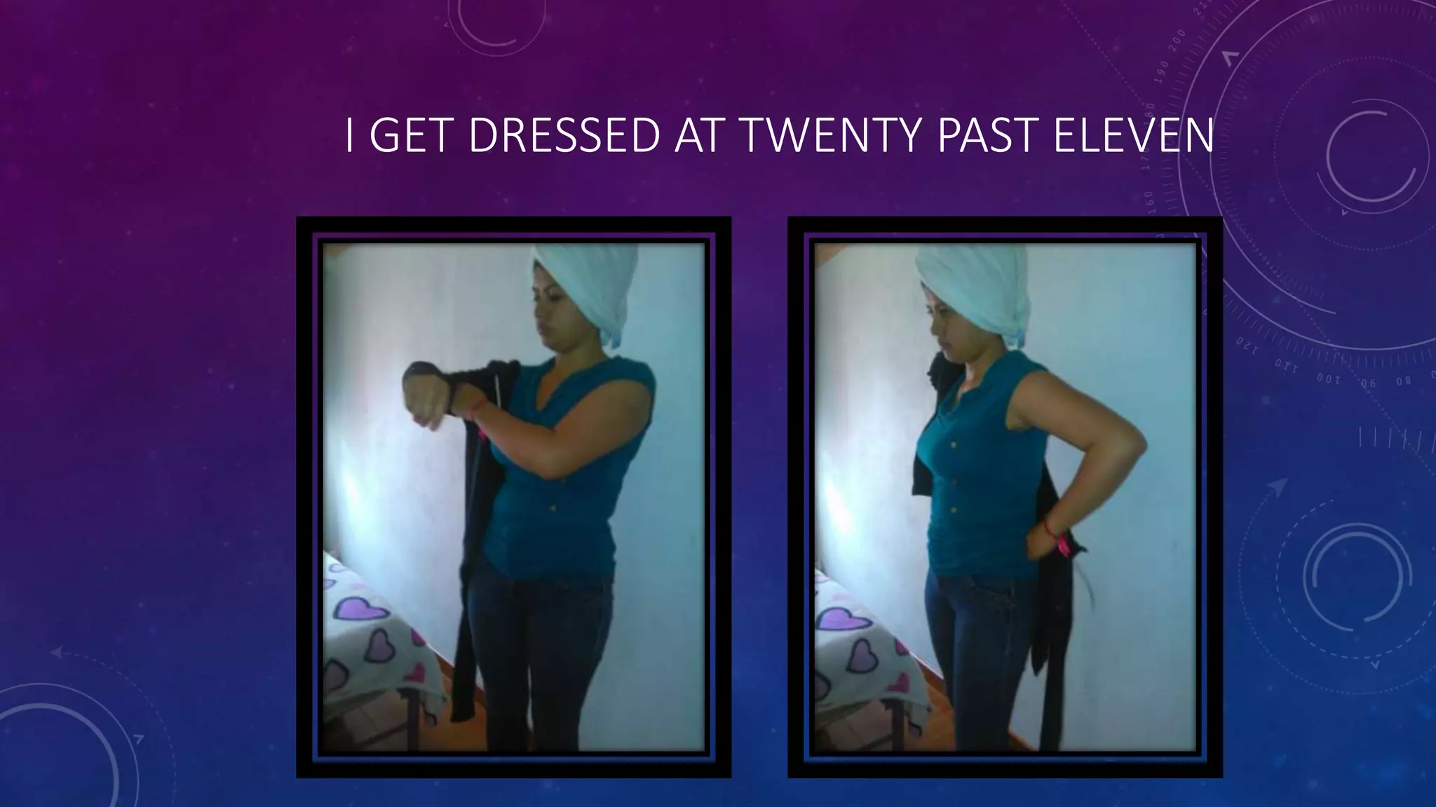 I GET DRESSED AT TWENTY PAST ELEVEN
 