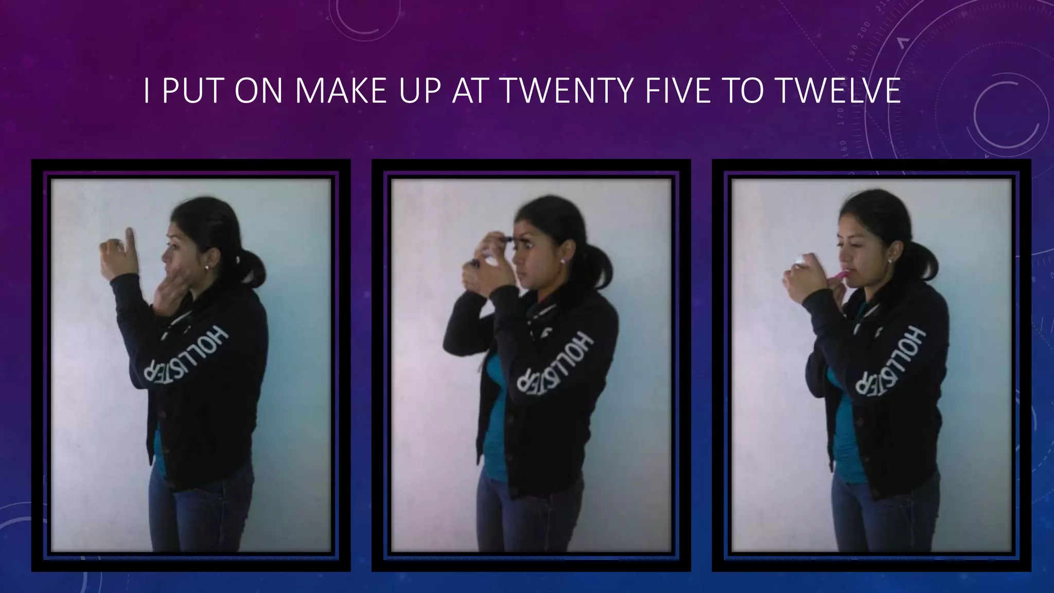 I PUT ON MAKE UP AT TWENTY FIVE TO TWELVE
 