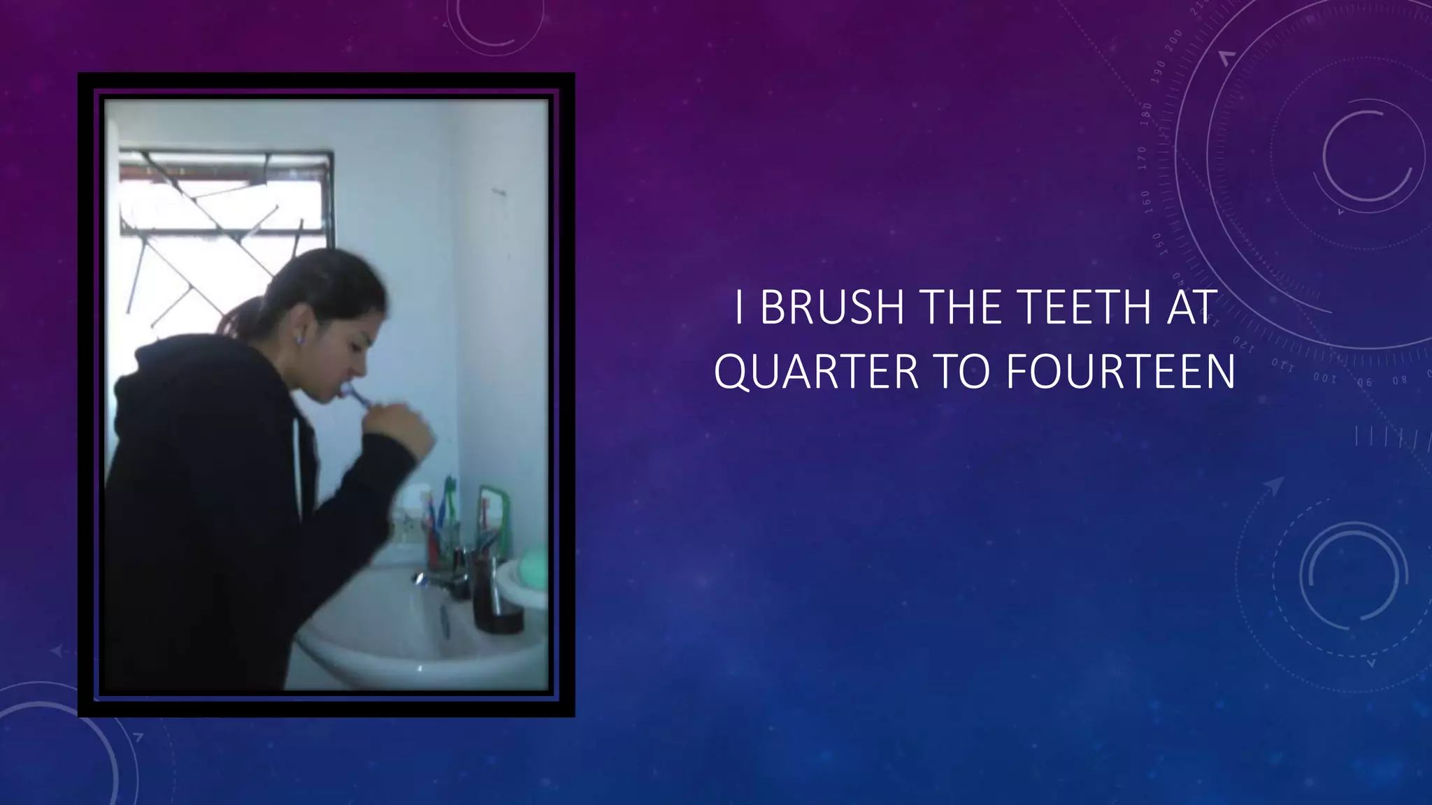 I BRUSH THE TEETH AT
QUARTER TO FOURTEEN
 