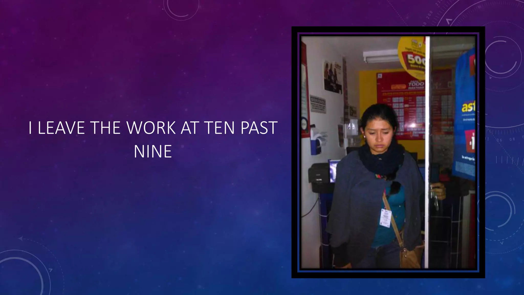 I LEAVE THE WORK AT TEN PAST
NINE
 