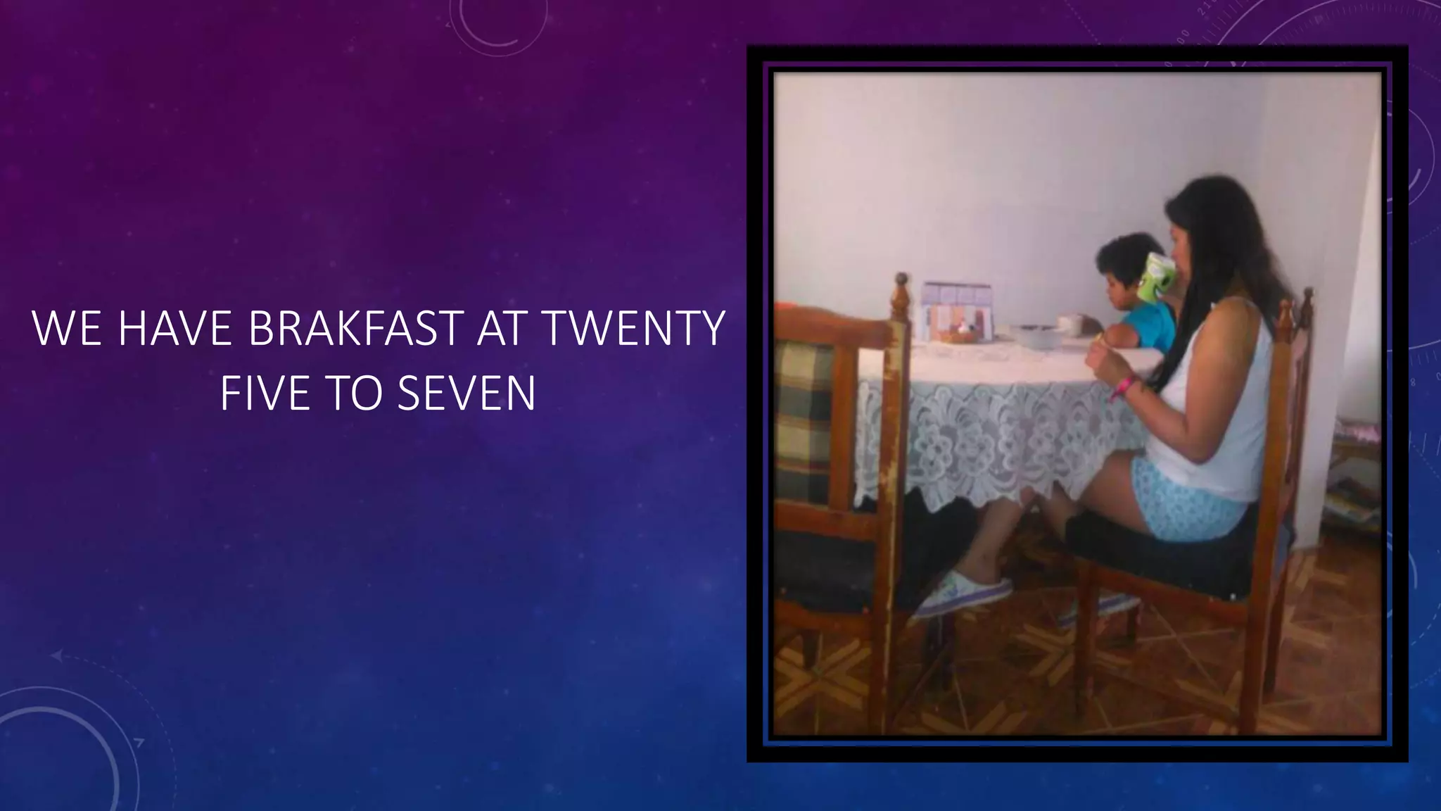 WE HAVE BRAKFAST AT TWENTY
FIVE TO SEVEN
 