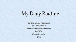 My Daily Routine
Sandra Milena Rodríguez
c.c 1072714084
Gestión del talento humano
867664
Jornada noche
Chía
 