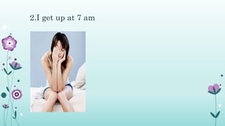 2.I get up at 7 am
 