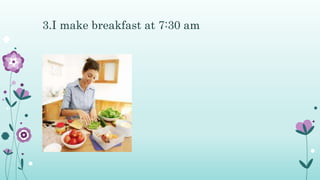 3.I make breakfast at 7:30 am
 