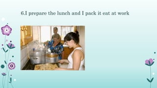 6.I prepare the lunch and I pack it eat at work
 