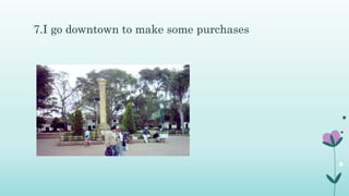 7.I go downtown to make some purchases
 