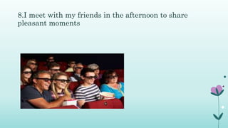 8.I meet with my friends in the afternoon to share
pleasant moments
 