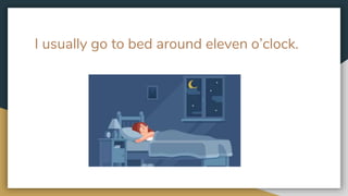 I usually go to bed around eleven o’clock.