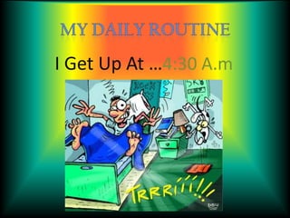 My Daily Routine I Get Up At …4:30 A.m 