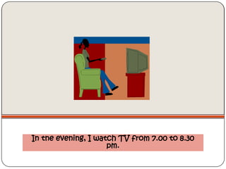 In tne evening, I watch TV from 7.00 to 8.30
                     pm.
 