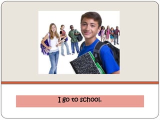 I go to school.
 