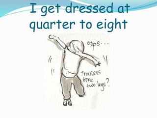 I get dressed at
quarter to eight
 