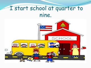 I start school at quarter to
nine.
 