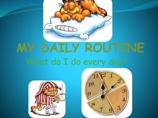 MY DAILY ROUTINE
What do I do every day?
 