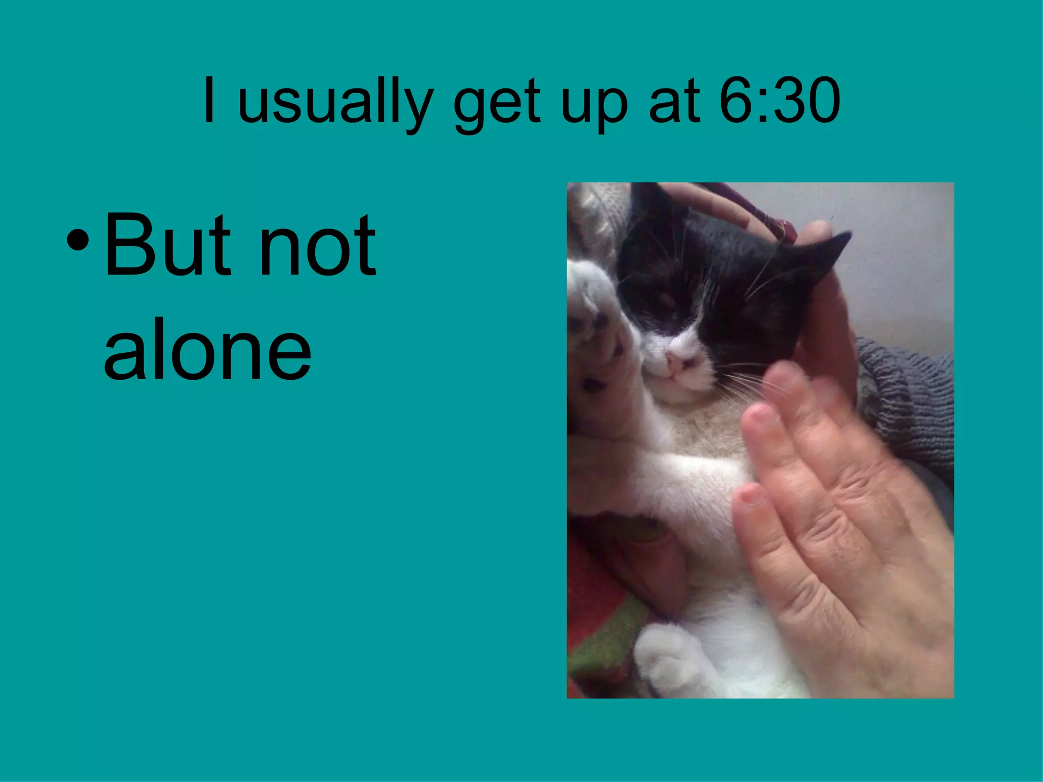 I usually get up at 6:30 But not alone