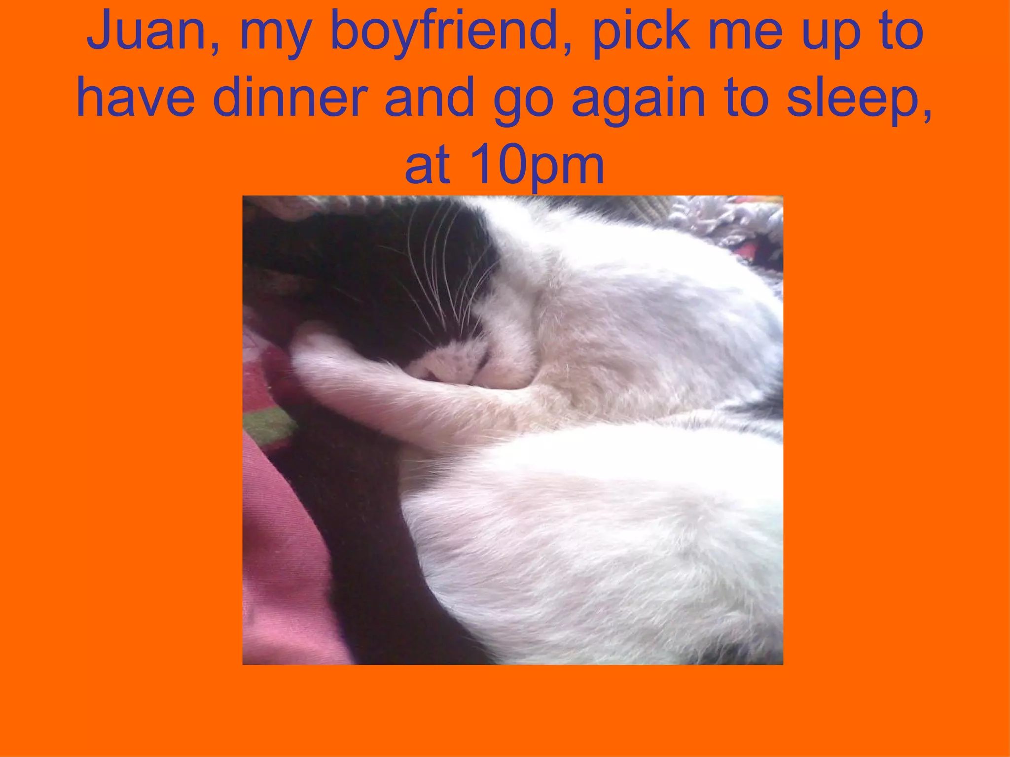 Juan, my boyfriend, pick me up to have dinner and go again to sleep, at 10pm