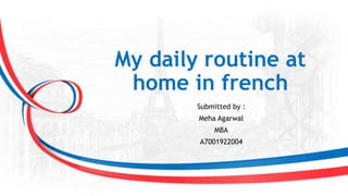 My daily routine at
home in french
Submitted by :
Meha Agarwal
MBA
A7001922004
 