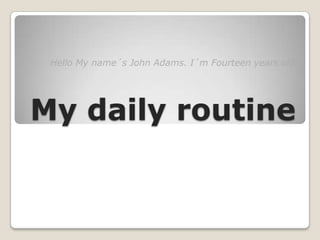 Hello My name´s John Adams. I´m Fourteen years old.




My daily routine
 