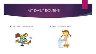 MY DAILY ROUTINE
 SECOUNT: Make the bed  THIRT: Ibrush the teeth
 