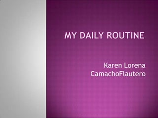MY DAILY ROUTINE Karen Lorena CamachoFlautero 