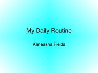 My Daily Routine Kaneasha Fields 