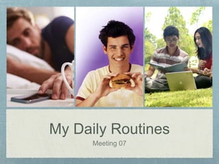 My Daily Routines
Meeting 07
 