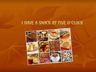 I HAVE A SNACK AT FIVE O’CLOCK
 