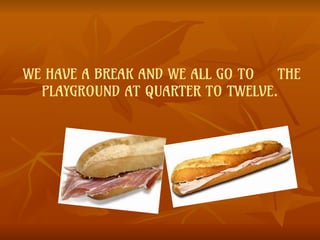 WE HAVE A BREAK AND WE ALL GO TO THE
PLAYGROUND AT QUARTER TO TWELVE.
 