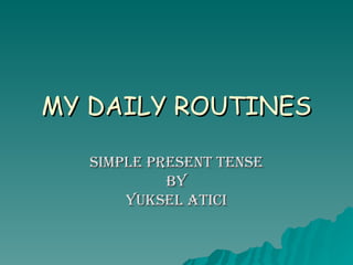 MY DAILY ROUTINES SIMPLE PRESENT TENSE BY YUKSEL ATICI 