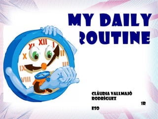 My daily
routine


  Clàudia Vallmajó
  Rodríguez
                     1r
  ESO
 