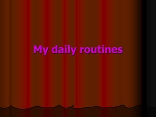 My daily routines
 