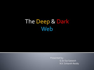The Deep & Dark
Web
Presented by-
G.Sri Sai Sateesh
N.V. Srikanth Reddy
 