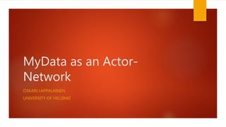 MyData as an Actor-
Network
OSKARI LAPPALAINEN
UNIVERSITY OF HELSINKI
 