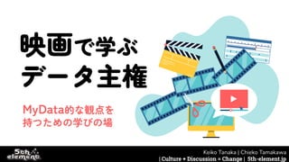 映画で学ぶ
データ主権
MyData的な観点を
持つための学びの場
Keiko Tanaka | Chieko Tamakawa
| Culture + Discussion = Change | 5th-element.jp
 