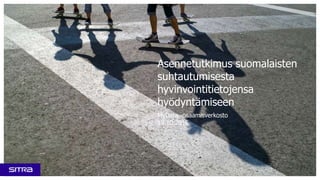 Asennetutkimus suomalaisten
suhtautumisesta
hyvinvointitietojensa
hyödyntämiseen
MyData -osaamisverkosto
19.10.2016
 
