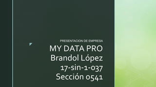 z
MY DATA PRO
Brandol López
17-sin-1-037
Sección 0541
PRESENTACION DE EMPRESA
 