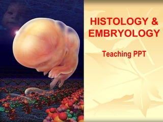 HISTOLOGY & 
EMBRYOLOGY 
Teaching PPT 
 