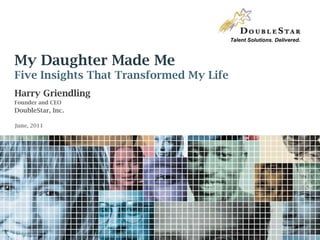 My Daughter Made MeFive Insights That Transformed My Life  Harry Griendling Founder and CEO DoubleStar, Inc. June, 2011 