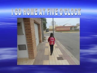 I GO HOME AT FIVE O'CLOCK 