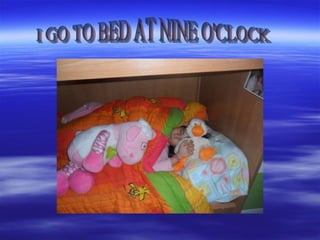 I GO TO BED AT NINE O'CLOCK 