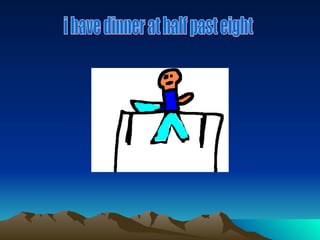 i have dinner at half past eight 