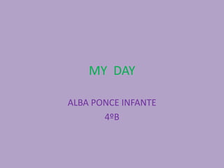MY DAY
ALBA PONCE INFANTE
4ºB
 