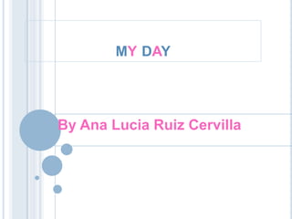 MY DAY
By Ana Lucia Ruiz Cervilla
 