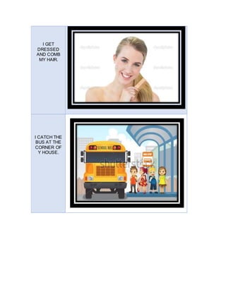 I GET
DRESSED
AND COMB
MY HAIR.
I CATCH THE
BUS AT THE
CORNER OF
Y HOUSE.
 