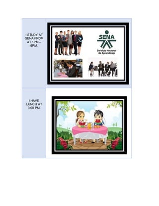 I STUDY AT
SENA FROM
AT 1PM –
6PM.
I HAVE
LUNCH AT
3:00 PM.
 