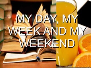 MY DAY, MY
 WEEK AND MY
  WEEKEND
       Haga clic para modificar el estilo de subtítulo del patrón




11/04/12
 