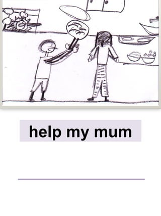 help my mum
 