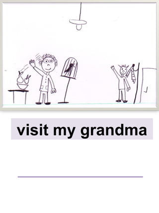 visit my grandma
 