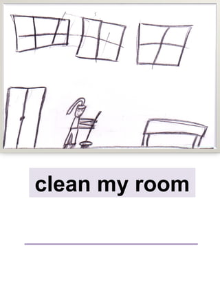 clean my room
 