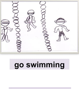 go swimming
 